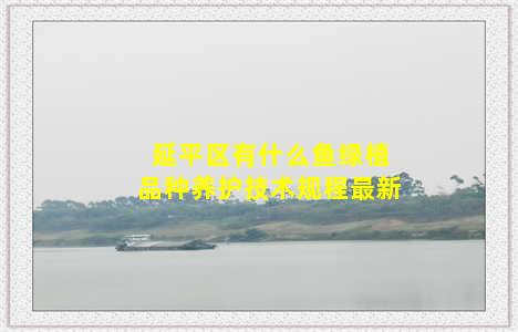 延平区有什么鱼绿植品种养护技术规程最新